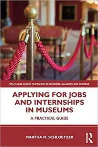 Applying for Jobs and Internships in Museums (Routledge Guides to Practice in Museums, Galleries and Heritage)