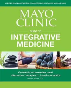 Mayo Clinic Guide to Integrative Medicine: Conventional Remedies Meet Alternative Therapies to Transform Health