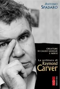 Antonio Spadaro - Creature di caldo sangue e nervi. La scrittura di Raymond Carver