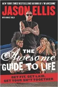 The Awesome Guide to Life: Get Fit, Get Laid, Get Your Sh*t Together (Repost)