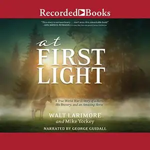 At First Light: A True World War II Story of a Hero, His Bravery, and an Amazing Horse [Audiobook]