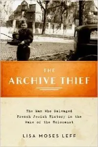 The Archive Thief: The Man Who Salvaged French Jewish History in the Wake of the Holocaust