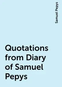 «Quotations from Diary of Samuel Pepys» by Samuel Pepys
