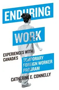 Enduring Work: Experiences with Canada's Temporary Foreign Worker Program