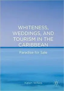 Whiteness, Weddings, and Tourism in the Caribbean: Paradise for Sale