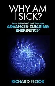 Why Am I Sick?: How to Find Out What's Really Wrong Using Advanced Clearing Energetics (Repost)