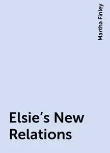 «Elsie's New Relations» by Martha Finley