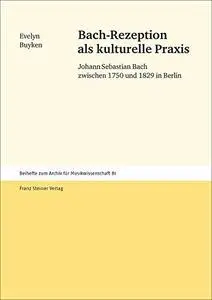 Bach-Rezeption ALS Kulturelle Praxis: Johann Sebastian Bach Zwischen 1750 Und 1829 in Berlin