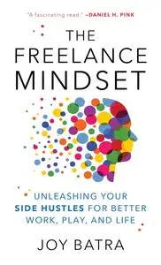 The Freelance Mindset: Unleashing Your Side Hustles for Better Work, Play, and Life