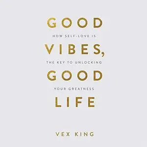 Good Vibes, Good Life: How Self-Love Is the Key to Unlocking Your Greatness [Audiobook] (Repost)