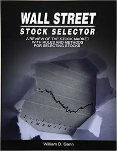 Wall Street Stock Selector: A Review of the Stock Market with Rules and Methods for Selecting Stocks
