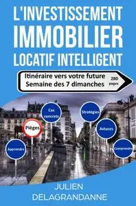 Julien Delagrandanne, "L'investissement immobilier locatif intelligent: Itinéraire vers votre future semaine des 7 dimanches"