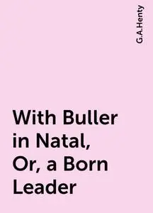 «With Buller in Natal, Or, a Born Leader» by G.A.Henty