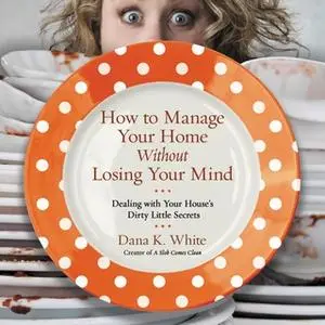 «How to Manage Your Home Without Losing Your Mind» by Dana K. White