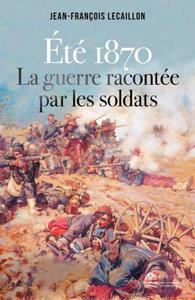 Jean-François Lecaillon, "Eté 1870, la guerre racontée par les soldats"