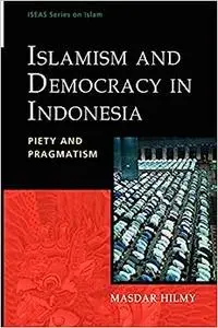 Islamism and Democracy in Indonesia: Piety and Pragmatism