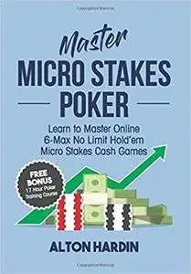 Master Micro Stakes Poker: Learn to Master 6-Max No Limit Hold'em Micro Stakes Cash Games