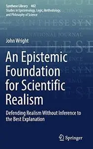 An Epistemic Foundation for Scientific Realism: Defending Realism Without Inference to the Best Explanation