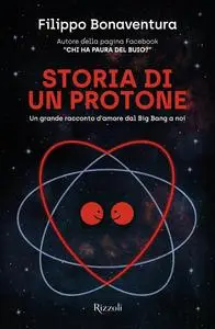 Filippo Bonaventura - Storia di un protone. Un grande racconto d'amore dal Big Bang a noi