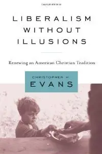 Liberalism without Illusions: Renewing an American Christian Tradition