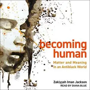 Becoming Human: Matter and Meaning in an Antiblack World [Audiobook]