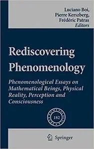 Rediscovering Phenomenology: Phenomenological Essays on Mathematical Beings, Physical Reality, Perception and Consciousn