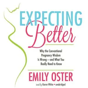 Expecting Better: Why Conventional Pregnancy Wisdom Is Wrong - and What You Really Need to Know [Audiobook]