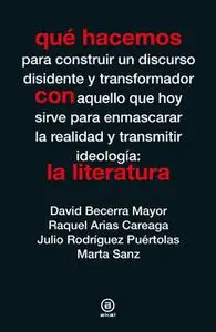 «Qué hacemos con la literatura» by David Becerra Mayor,Raquel Arias Careaga,Julio Rodríguez Puértolas,Marta Sanz