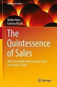 The Quintessence of Sales: What You Really Need to Know to Be Successful in Sales