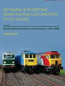 Detailing and Modifying Ready-to-Run Locomotives in 00 Gauge, Volume 1: British Diesel and Electric Locomotives, 1955--2008