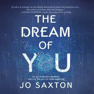 «The Dream of You - Let Go of Broken Identities and Live the Life You Were Made For» by Jo Saxton