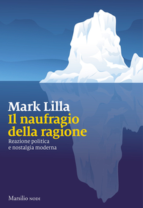 Mark Lilla - Il naufragio della ragione. Reazione politica e nostalgia moderna (2019)