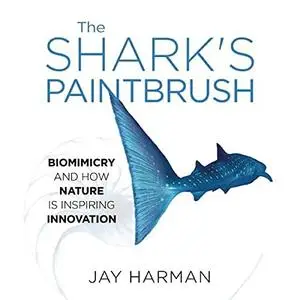 The Shark’s Paintbrush: Biomimicry and How Nature Is Inspiring Innovation