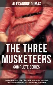 «The Three Musketeers - Complete Series: The Three Musketeers, Twenty Years After, The Vicomte of Bragelonne, Ten Years