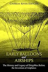 Early Balloons and Airships: The History and Legacy of Dirigibles Before the Invention of Airplanes