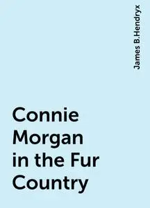 «Connie Morgan in the Fur Country» by James B.Hendryx