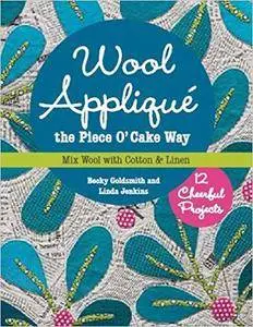 Wool Appliqué the Piece O' Cake Way: 12 Cheerful Projects - Mix Wool with Cotton & Linen