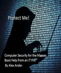 Protect Me!: Computer Security for the Masses - Basic Help from an IT Pro