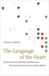 The Language of the Heart: A Cultural History of the Recovery Movement from Alcoholics Anonymous to Oprah Winfrey