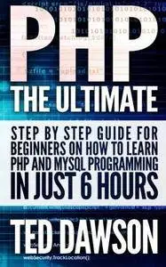 PHP: The Ultimate Step by Step guide for beginners on how to learn PHP and MYSQL programming in just 6 hours (Repost)