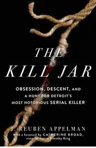 «The Kill Jar: Obsession, Descent, and a Hunt for Detroit's Most Notorious Serial Killer» by J. Reuben Appelman