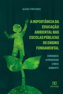 «A Importância da Educação Ambiental nas Escolas Públicas de Ensino Fundamental» by Aluízio Fortunato