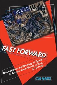 Fast Forward: The Aesthetics and Ideology of Speed in Russian Avant-Garde Culture, 1910–1930