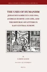 The Uses of Humanism: Johannes Sambucus (1531-1584), Andreas Dudith (1533-1589), and the Republic of Letters in East Central Eu