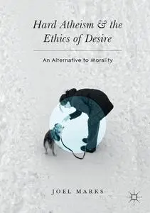 Hard Atheism and the Ethics of Desire: An Alternative to Morality