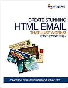 Create Stunning HTML Email That Just Works: Create HTML5 Emails That Look Great and Deliver!