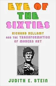 Eye of the Sixties: Richard Bellamy and the Transformation of Modern Art