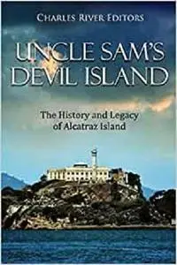 Uncle Sam’s Devil Island: The History and Legacy of Alcatraz Island