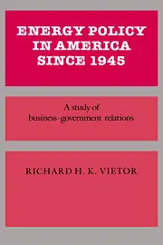 "Energy policy in America since 1945. A study of business–government relations" by Richard H. K. Vietor