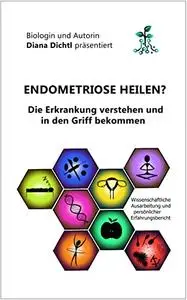 Endometriose heilen?: Die Erkrankung verstehen und in den Griff bekommen